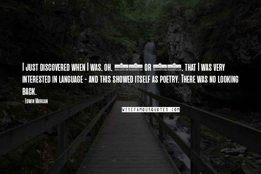 Edwin Morgan Quotes: I just discovered when I was, oh, 12 or 13, that I was very interested in language - and this showed itself as poetry. There was no looking back.