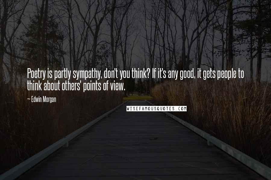 Edwin Morgan Quotes: Poetry is partly sympathy, don't you think? If it's any good, it gets people to think about others' points of view.