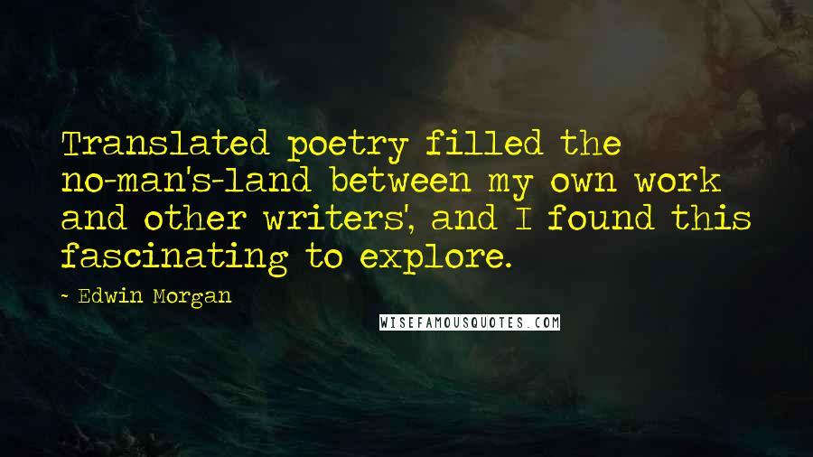 Edwin Morgan Quotes: Translated poetry filled the no-man's-land between my own work and other writers', and I found this fascinating to explore.