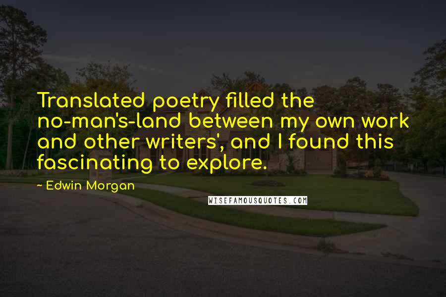 Edwin Morgan Quotes: Translated poetry filled the no-man's-land between my own work and other writers', and I found this fascinating to explore.