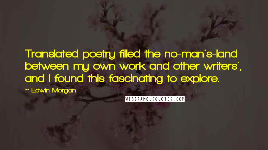 Edwin Morgan Quotes: Translated poetry filled the no-man's-land between my own work and other writers', and I found this fascinating to explore.