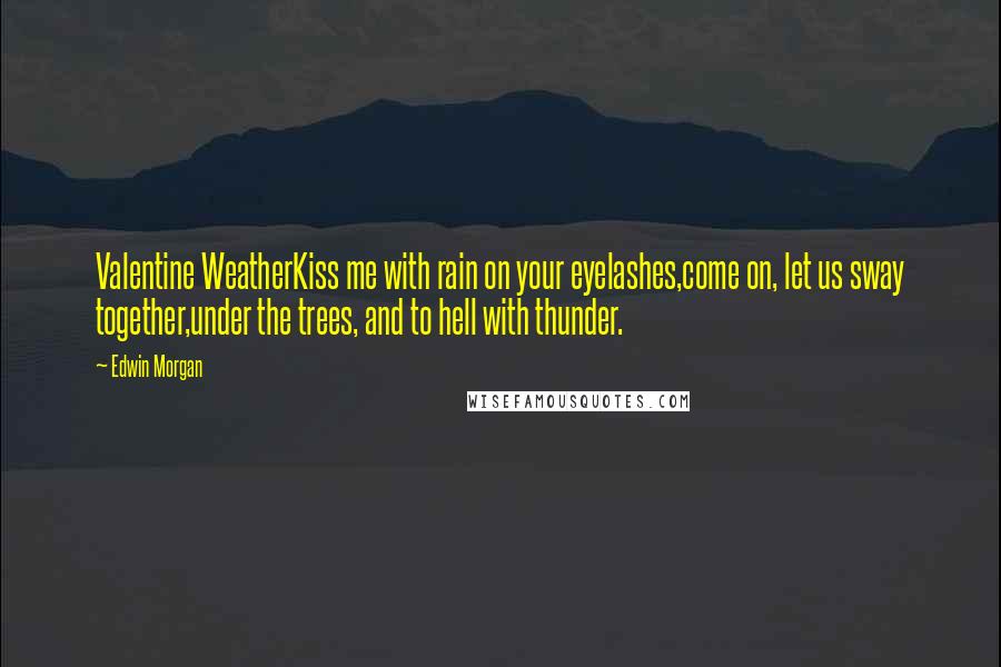 Edwin Morgan Quotes: Valentine WeatherKiss me with rain on your eyelashes,come on, let us sway together,under the trees, and to hell with thunder.