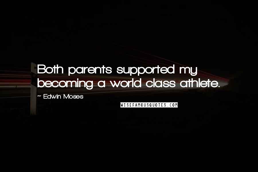Edwin Moses Quotes: Both parents supported my becoming a world class athlete.