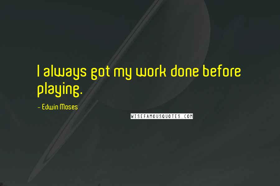 Edwin Moses Quotes: I always got my work done before playing.