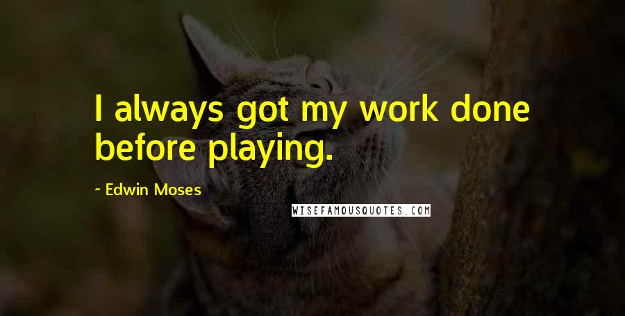 Edwin Moses Quotes: I always got my work done before playing.