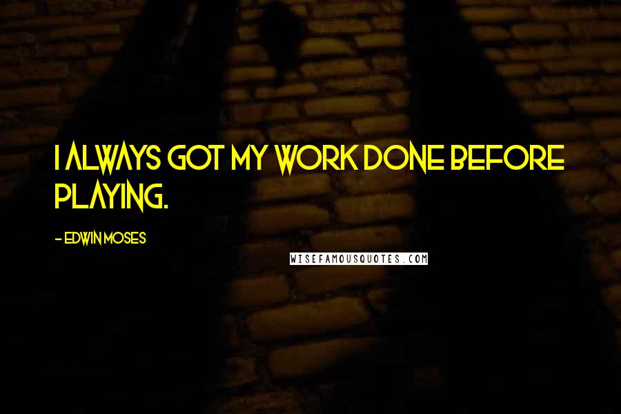 Edwin Moses Quotes: I always got my work done before playing.