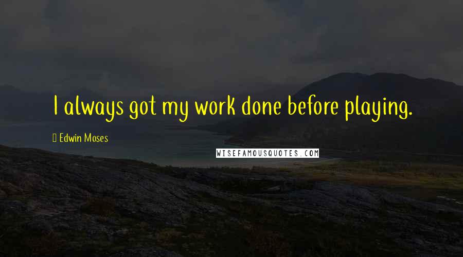 Edwin Moses Quotes: I always got my work done before playing.