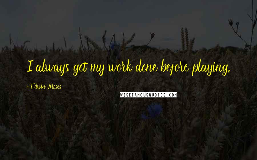 Edwin Moses Quotes: I always got my work done before playing.