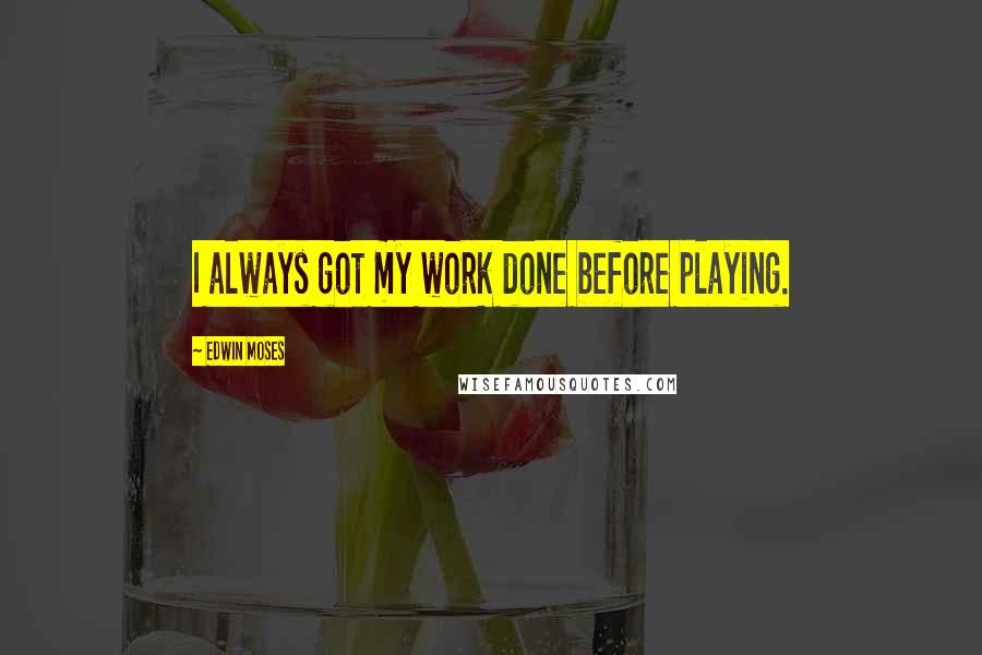 Edwin Moses Quotes: I always got my work done before playing.