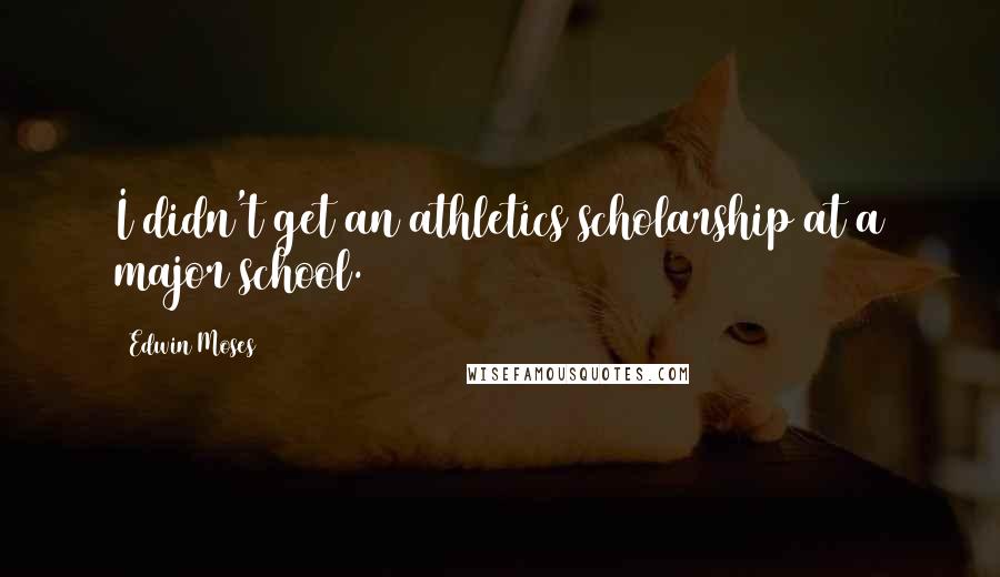 Edwin Moses Quotes: I didn't get an athletics scholarship at a major school.