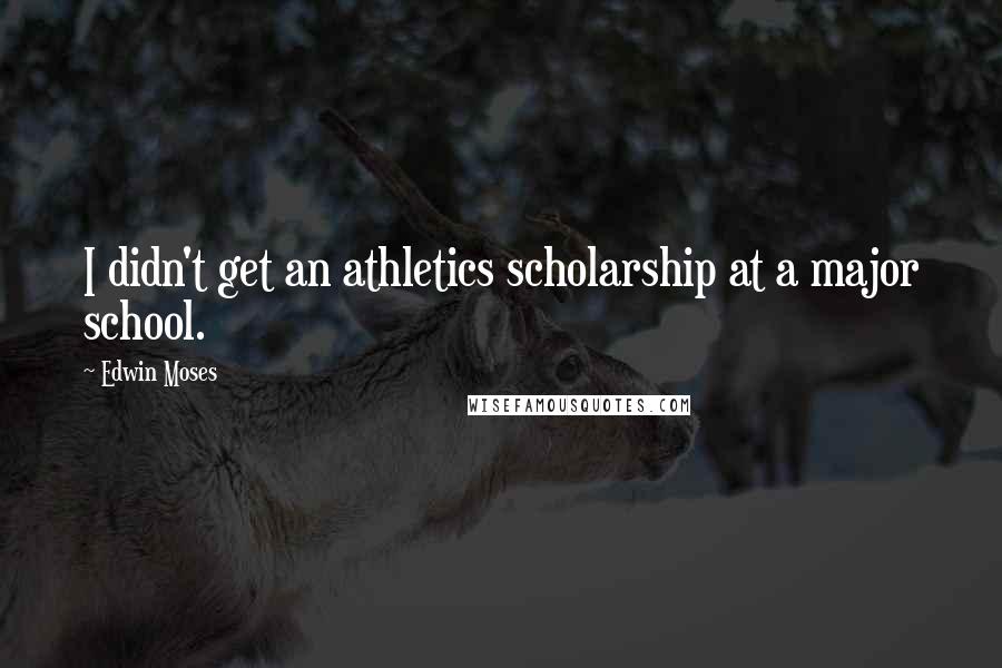 Edwin Moses Quotes: I didn't get an athletics scholarship at a major school.