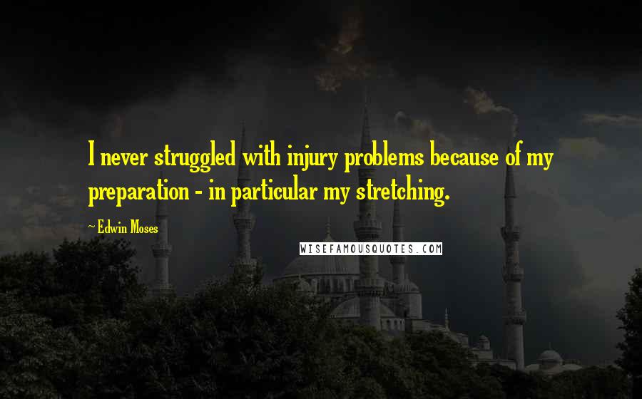 Edwin Moses Quotes: I never struggled with injury problems because of my preparation - in particular my stretching.