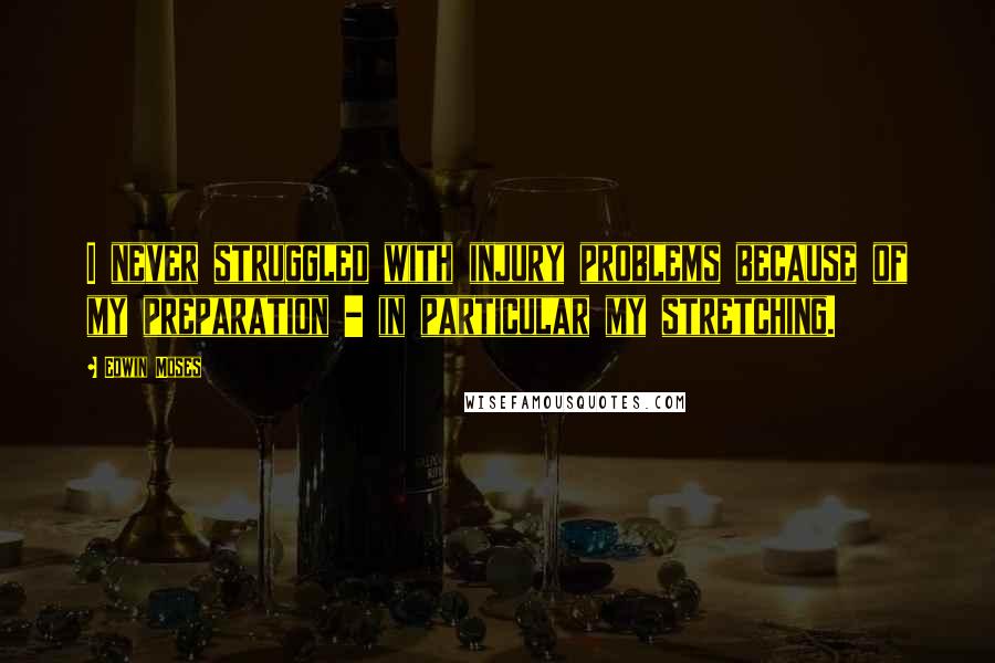 Edwin Moses Quotes: I never struggled with injury problems because of my preparation - in particular my stretching.