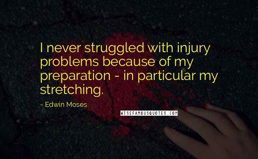 Edwin Moses Quotes: I never struggled with injury problems because of my preparation - in particular my stretching.