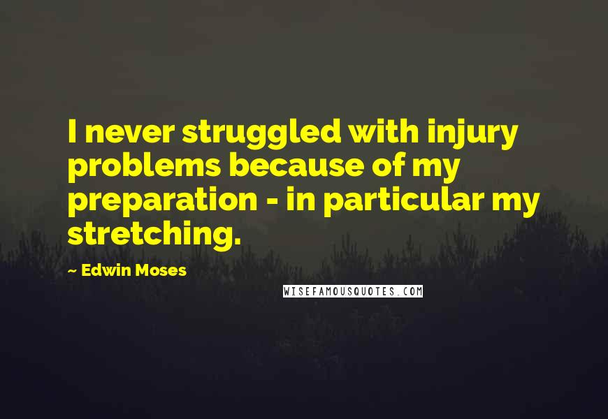 Edwin Moses Quotes: I never struggled with injury problems because of my preparation - in particular my stretching.