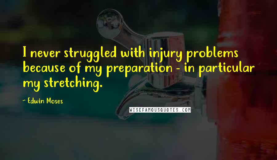 Edwin Moses Quotes: I never struggled with injury problems because of my preparation - in particular my stretching.