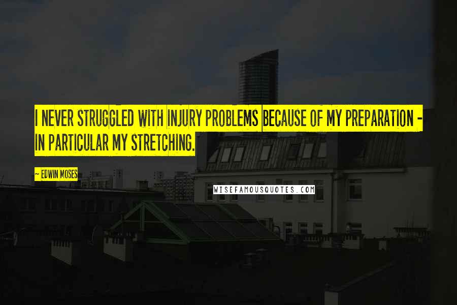 Edwin Moses Quotes: I never struggled with injury problems because of my preparation - in particular my stretching.