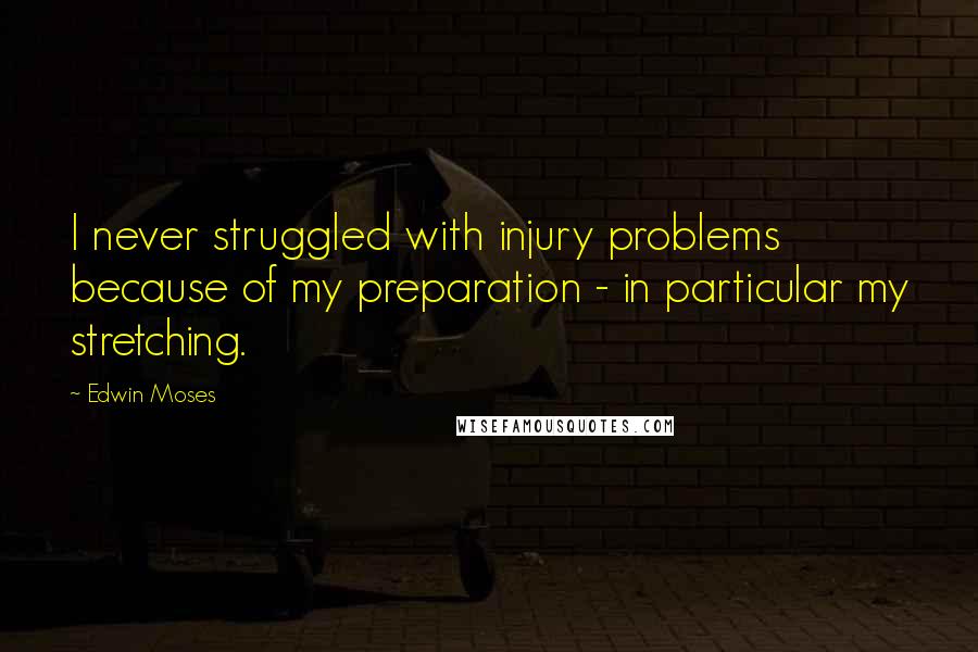 Edwin Moses Quotes: I never struggled with injury problems because of my preparation - in particular my stretching.