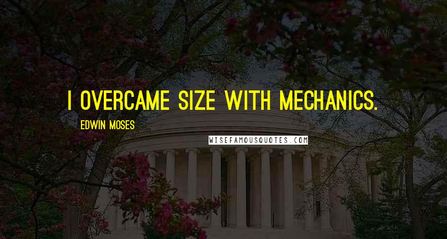 Edwin Moses Quotes: I overcame size with mechanics.