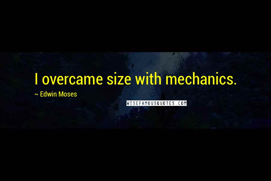 Edwin Moses Quotes: I overcame size with mechanics.