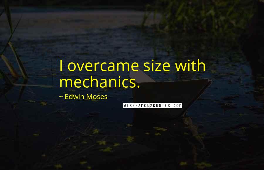 Edwin Moses Quotes: I overcame size with mechanics.