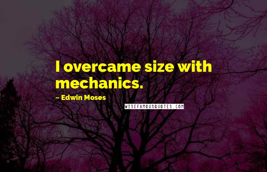 Edwin Moses Quotes: I overcame size with mechanics.