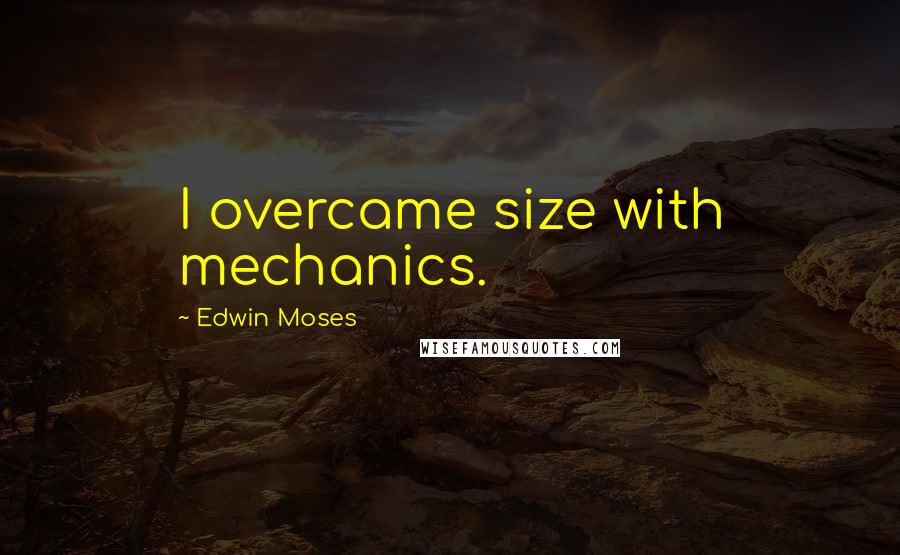 Edwin Moses Quotes: I overcame size with mechanics.