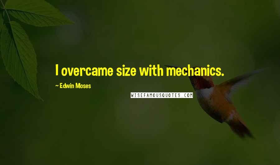 Edwin Moses Quotes: I overcame size with mechanics.