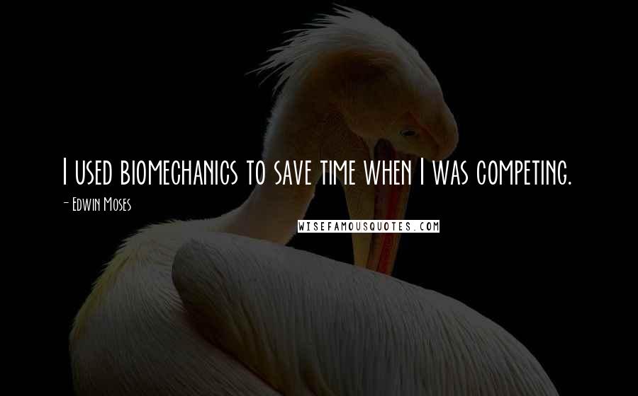 Edwin Moses Quotes: I used biomechanics to save time when I was competing.