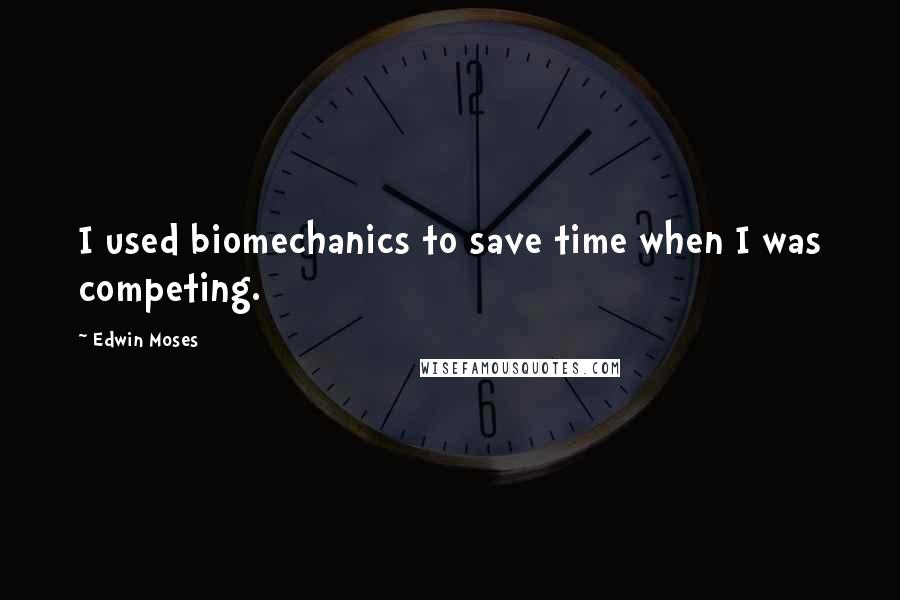 Edwin Moses Quotes: I used biomechanics to save time when I was competing.