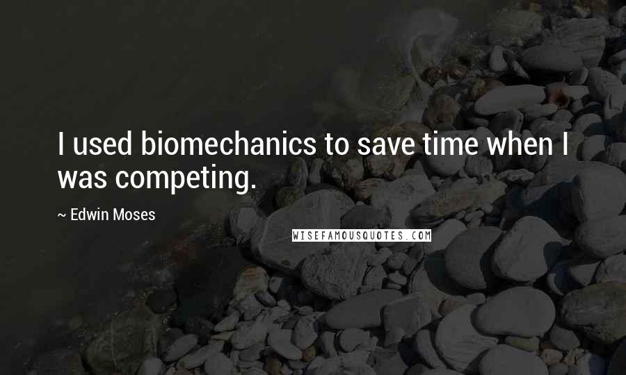 Edwin Moses Quotes: I used biomechanics to save time when I was competing.