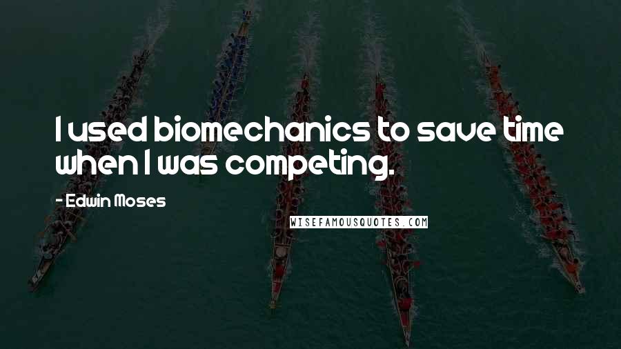 Edwin Moses Quotes: I used biomechanics to save time when I was competing.