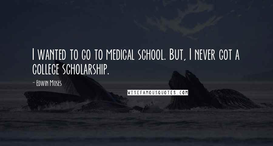Edwin Moses Quotes: I wanted to go to medical school. But, I never got a college scholarship.