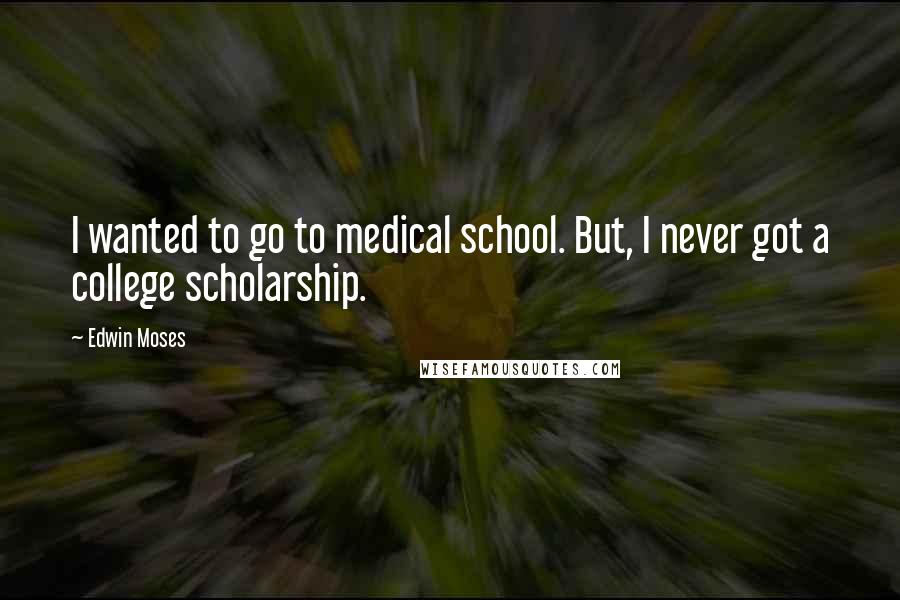 Edwin Moses Quotes: I wanted to go to medical school. But, I never got a college scholarship.