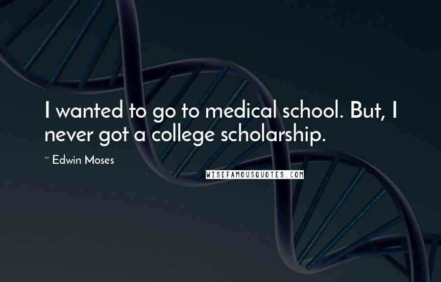 Edwin Moses Quotes: I wanted to go to medical school. But, I never got a college scholarship.