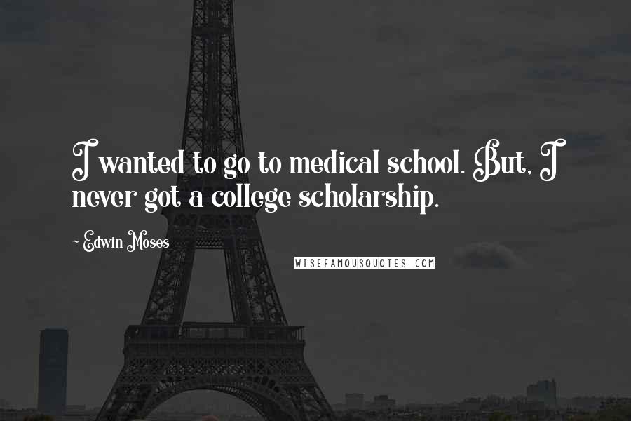 Edwin Moses Quotes: I wanted to go to medical school. But, I never got a college scholarship.