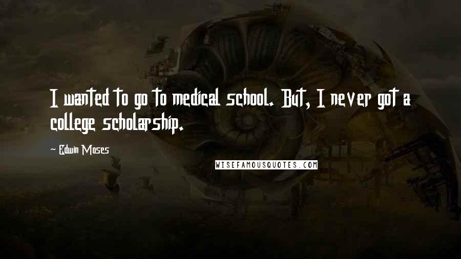 Edwin Moses Quotes: I wanted to go to medical school. But, I never got a college scholarship.