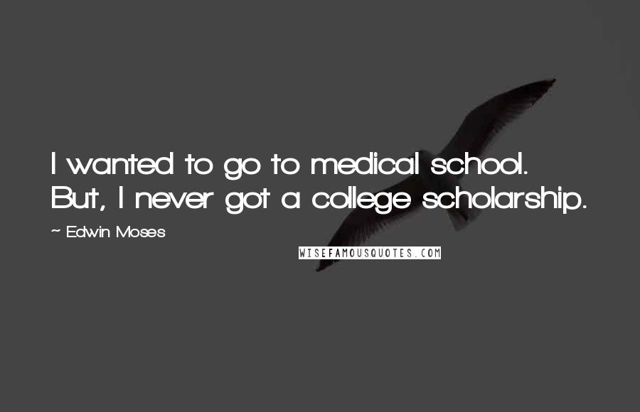 Edwin Moses Quotes: I wanted to go to medical school. But, I never got a college scholarship.