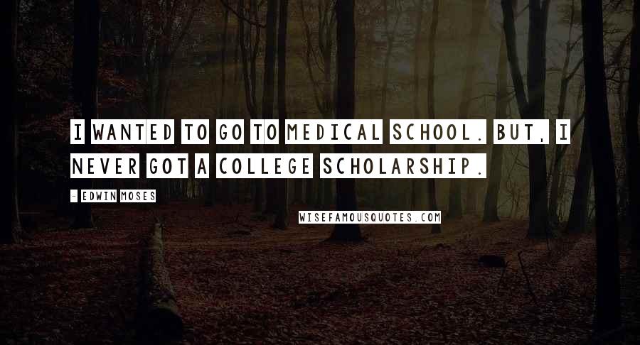 Edwin Moses Quotes: I wanted to go to medical school. But, I never got a college scholarship.
