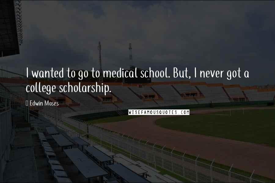 Edwin Moses Quotes: I wanted to go to medical school. But, I never got a college scholarship.