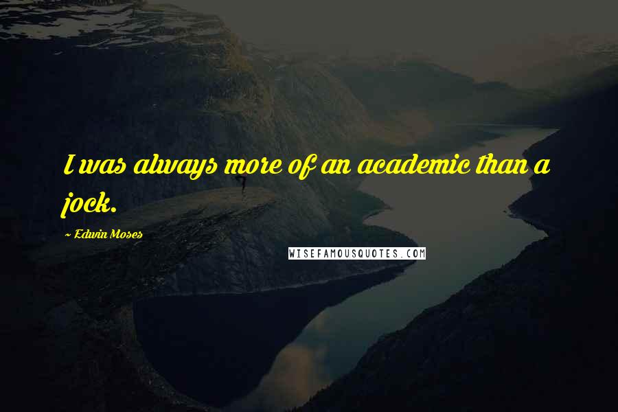 Edwin Moses Quotes: I was always more of an academic than a jock.