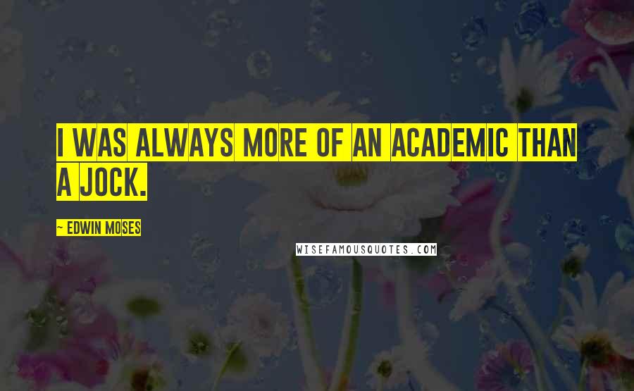 Edwin Moses Quotes: I was always more of an academic than a jock.