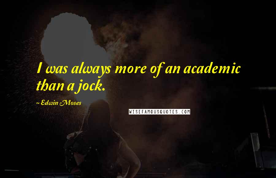 Edwin Moses Quotes: I was always more of an academic than a jock.