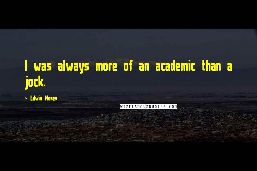 Edwin Moses Quotes: I was always more of an academic than a jock.