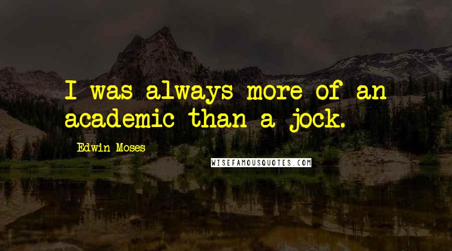 Edwin Moses Quotes: I was always more of an academic than a jock.