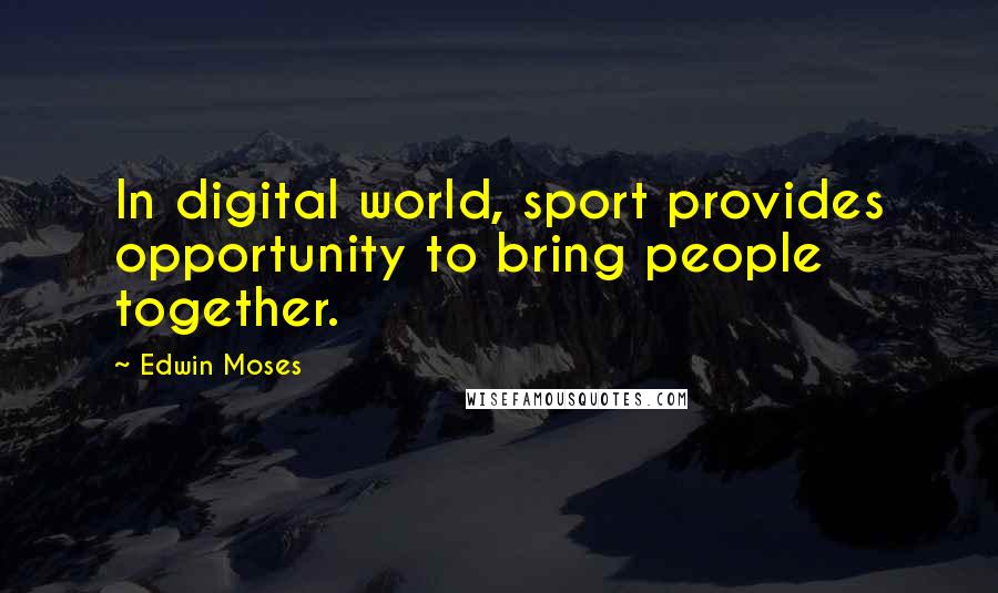 Edwin Moses Quotes: In digital world, sport provides opportunity to bring people together.