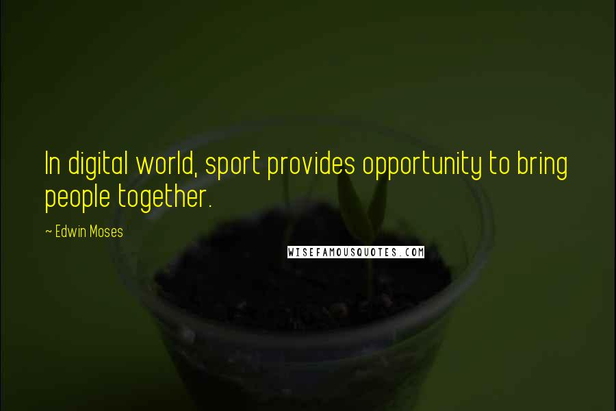 Edwin Moses Quotes: In digital world, sport provides opportunity to bring people together.