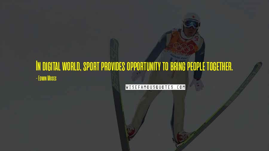 Edwin Moses Quotes: In digital world, sport provides opportunity to bring people together.