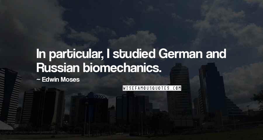 Edwin Moses Quotes: In particular, I studied German and Russian biomechanics.