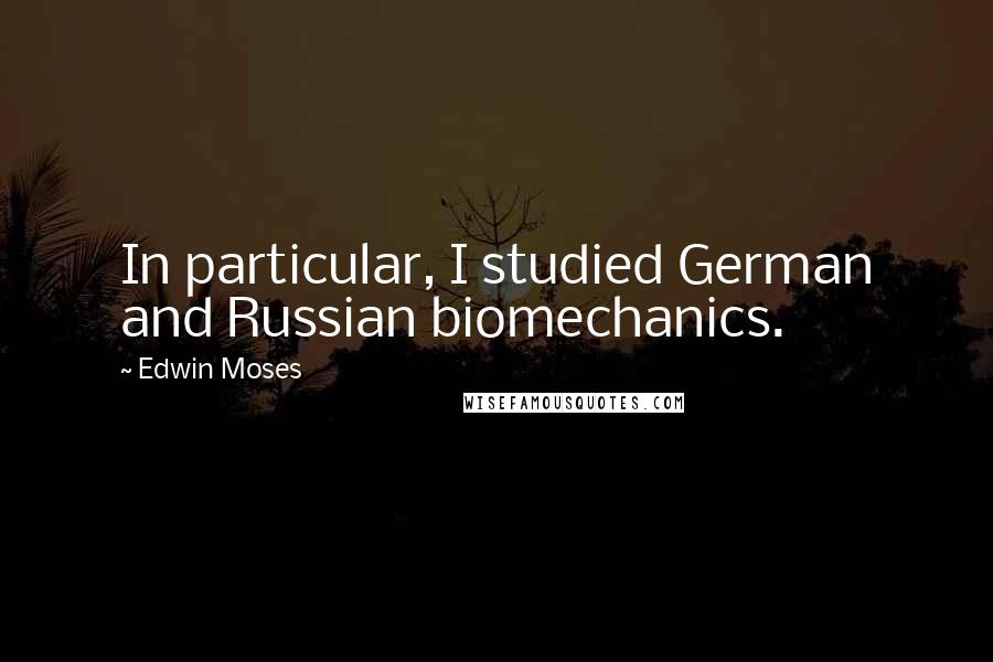 Edwin Moses Quotes: In particular, I studied German and Russian biomechanics.